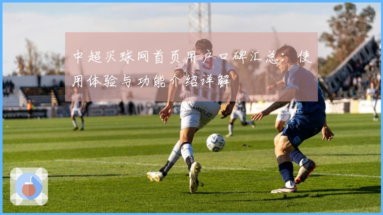 中超买球网首页用户口碑汇总：使用体验与功能介绍详解