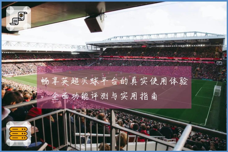 畅享英超买球平台的真实使用体验，全面功能评测与实用指南