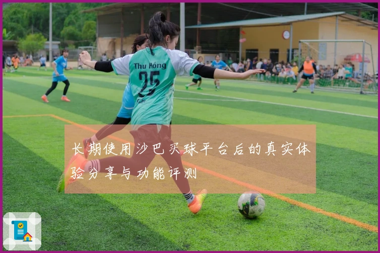 长期使用沙巴买球平台后的真实体验分享与功能评测