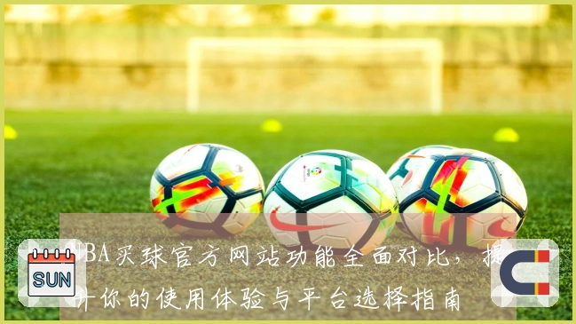 NBA买球官方网站功能全面对比,提升你的使用体验与平台选择指南