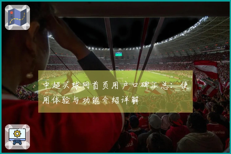 中超买球网首页用户口碑汇总：使用体验与功能介绍详解