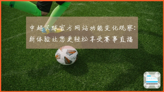 中超买球官方网站功能变化观察：新体验让您更轻松享受赛事直播