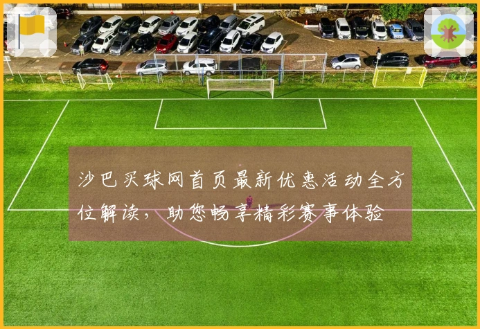 沙巴买球网首页最新优惠活动全方位解读，助您畅享精彩赛事体验