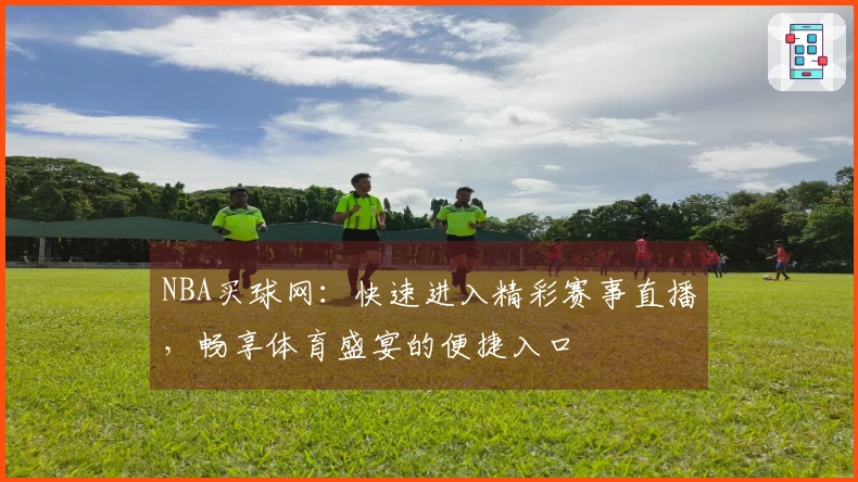 NBA买球网:快速进入精彩赛事直播,畅享体育盛宴的便捷入口