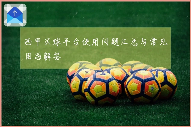 西甲买球平台使用问题汇总与常见困惑解答