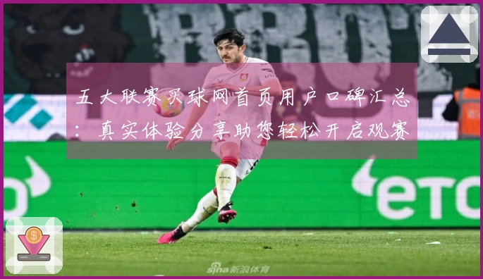 五大联赛买球网首页用户口碑汇总：真实体验分享助您轻松开启观赛之旅