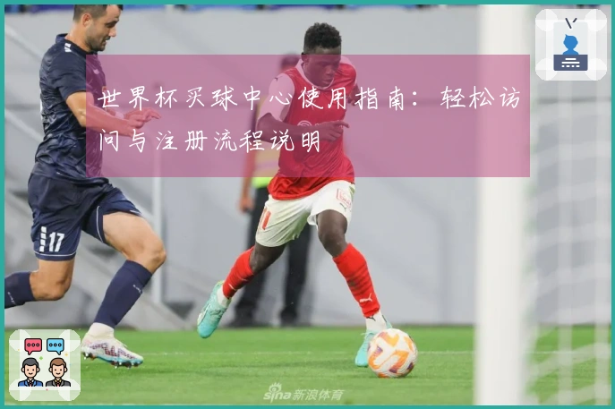 世界杯买球中心使用指南：轻松访问与注册流程说明