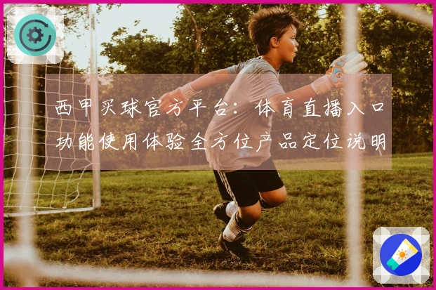 西甲买球官方平台：体育直播入口功能使用体验全方位产品定位说明