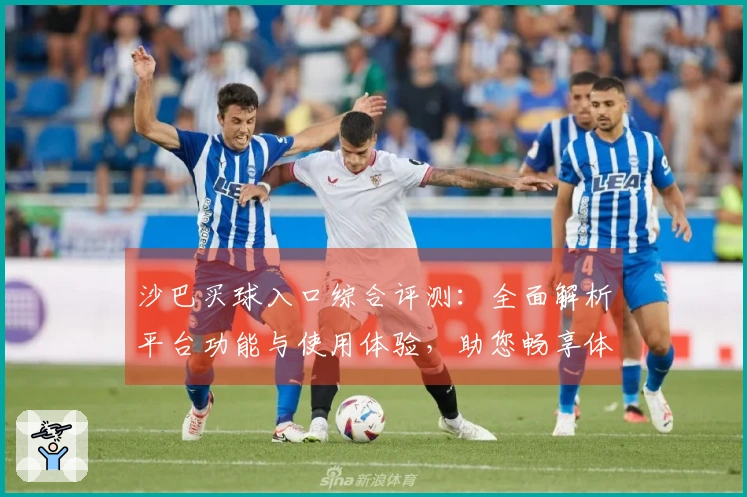 沙巴买球入口综合评测：全面解析平台功能与使用体验，助您畅享体育精彩