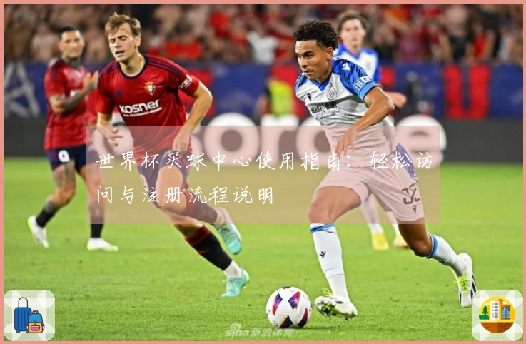 世界杯买球中心使用指南：轻松访问与注册流程说明