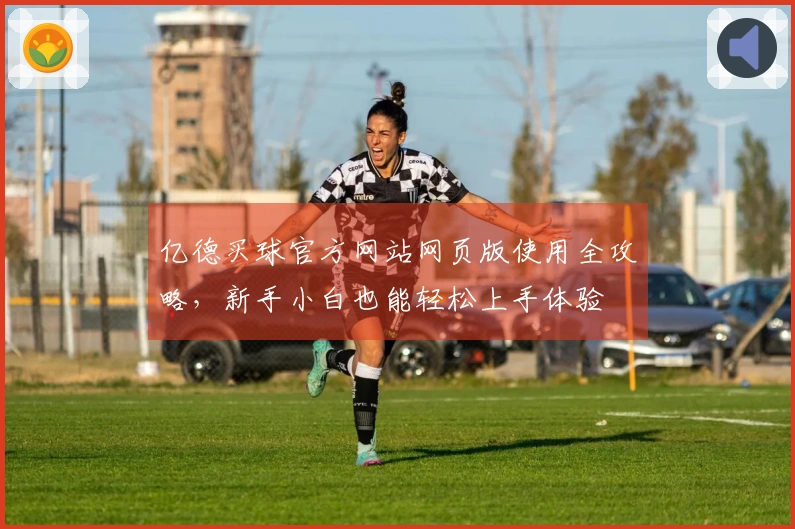 亿德买球官方网站网页版使用全攻略，新手小白也能轻松上手体验