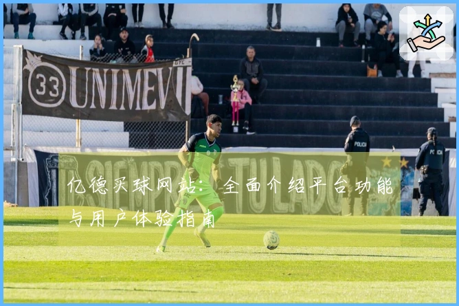 亿德买球网站：全面介绍平台功能与用户体验指南