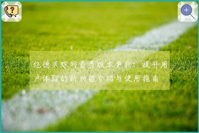 亿德买球网首页版本更新：提升用户体验的新功能介绍与使用指南