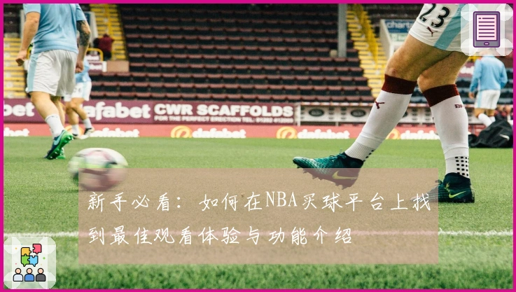 新手必看：如何在NBA买球平台上找到最佳观看体验与功能介绍