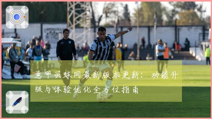 意甲买球网最新版本更新：功能升级与体验优化全方位指南