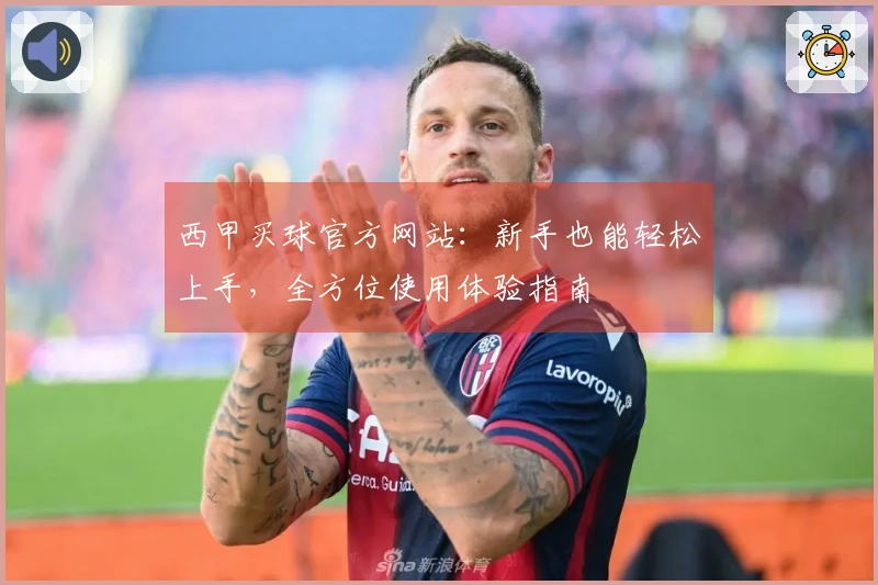 西甲买球官方网站：新手也能轻松上手，全方位使用体验指南