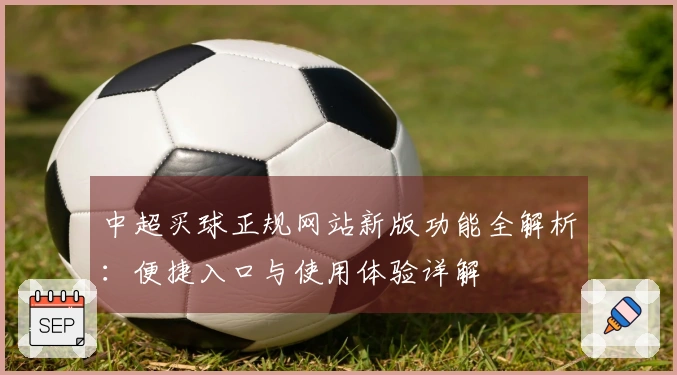 中超买球正规网站新版功能全解析：便捷入口与使用体验详解