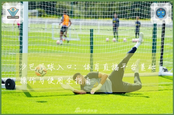 沙巴买球入口：体育直播平台基础操作与使用全指南