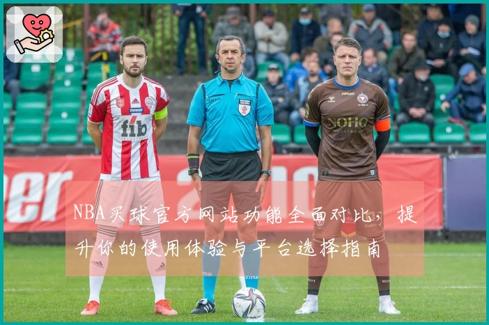 NBA买球官方网站功能全面对比，提升你的使用体验与平台选择指南
