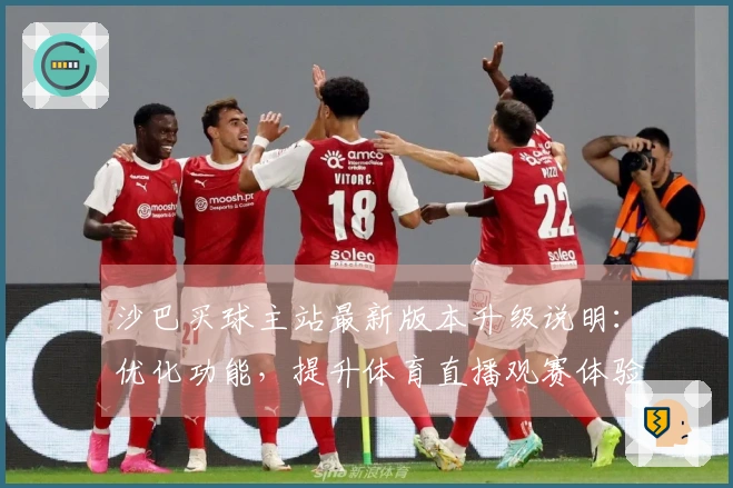沙巴买球主站最新版本升级说明：优化功能，提升体育直播观赛体验