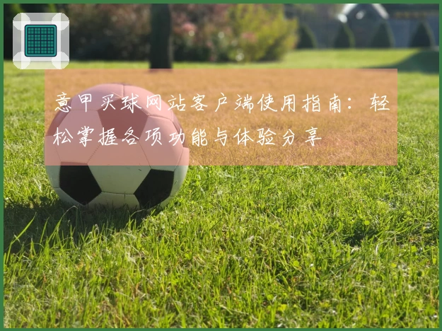 意甲买球网站客户端使用指南：轻松掌握各项功能与体验分享