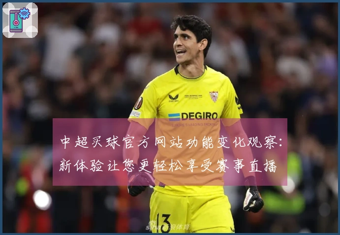 中超买球官方网站功能变化观察：新体验让您更轻松享受赛事直播