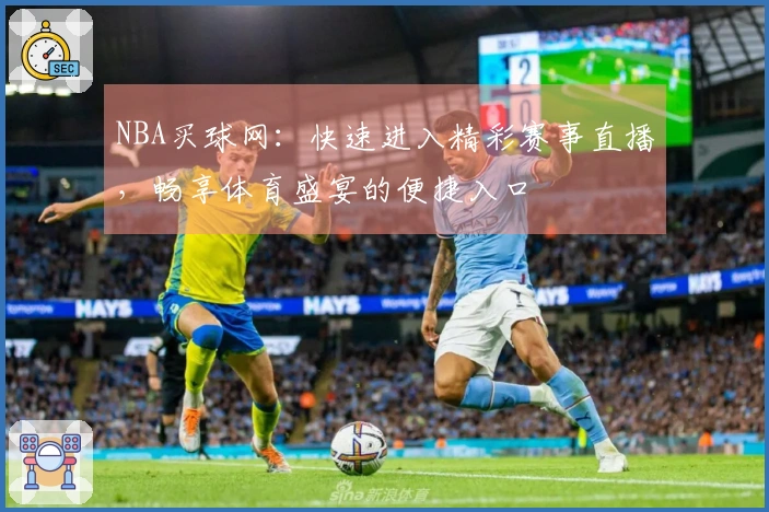 NBA买球网：快速进入精彩赛事直播，畅享体育盛宴的便捷入口