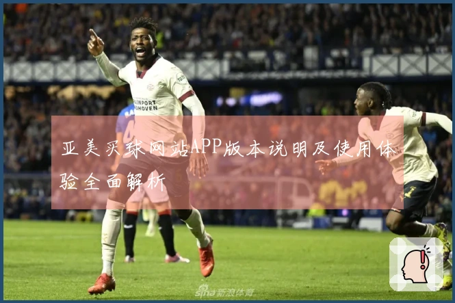 亚美买球网站APP版本说明及使用体验全面解析