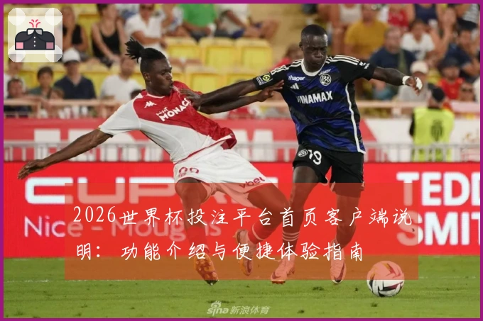2026世界杯投注平台首页客户端说明：功能介绍与便捷体验指南