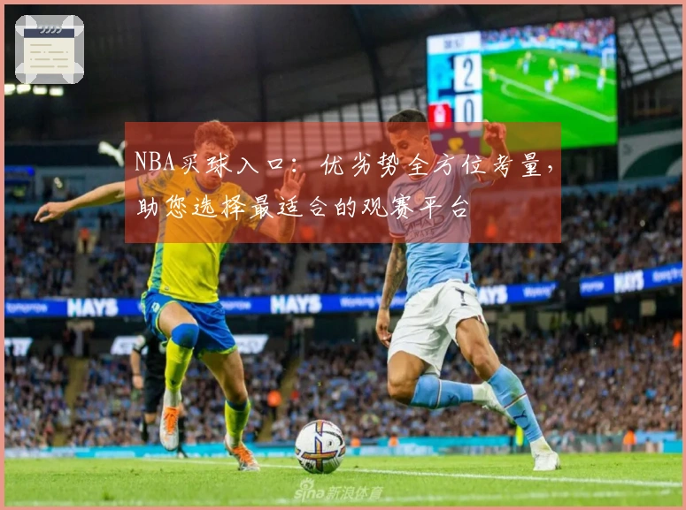 NBA买球入口：优劣势全方位考量，助您选择最适合的观赛平台