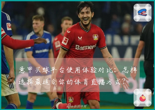 意甲买球平台使用体验对比：怎样选择最适合你的体育直播方式？