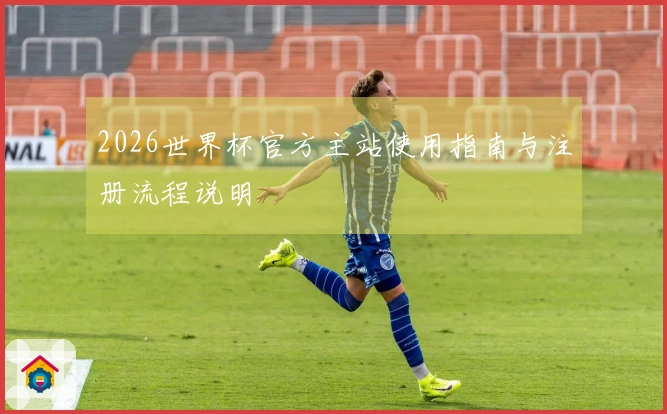 2026世界杯官方主站使用指南与注册流程说明