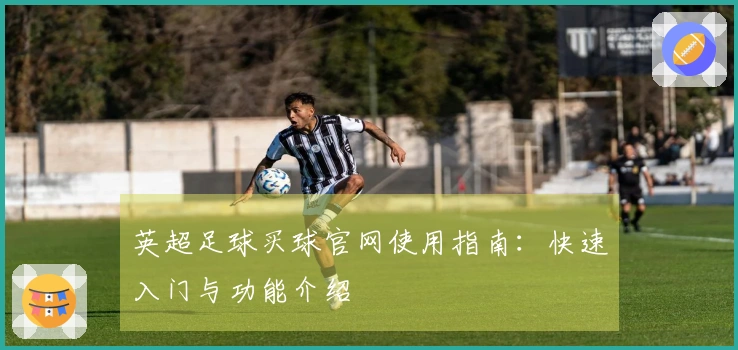 英超足球买球官网使用指南：快速入门与功能介绍