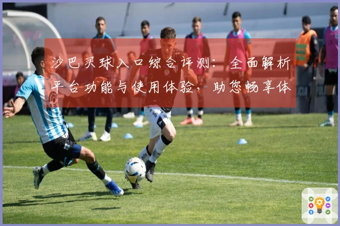沙巴买球入口综合评测：全面解析平台功能与使用体验，助您畅享体育精彩