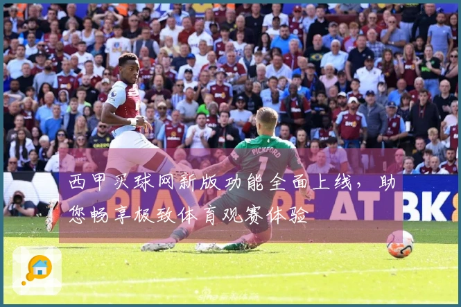 西甲买球网新版功能全面上线,助您畅享极致体育观赛体验