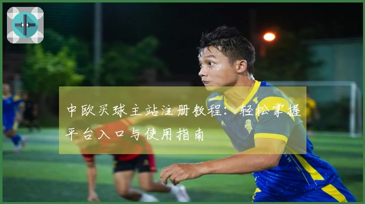 中欧买球主站注册教程：轻松掌握平台入口与使用指南